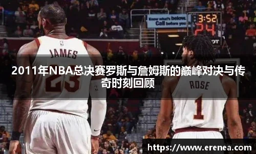 2011年NBA总决赛罗斯与詹姆斯的巅峰对决与传奇时刻回顾