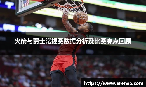 火箭与爵士常规赛数据分析及比赛亮点回顾