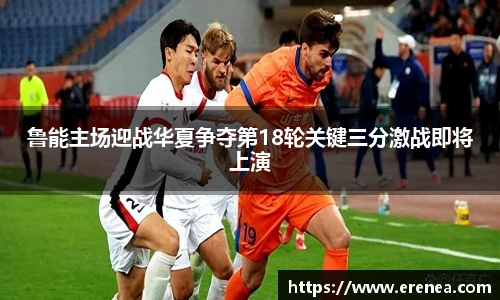 鲁能主场迎战华夏争夺第18轮关键三分激战即将上演