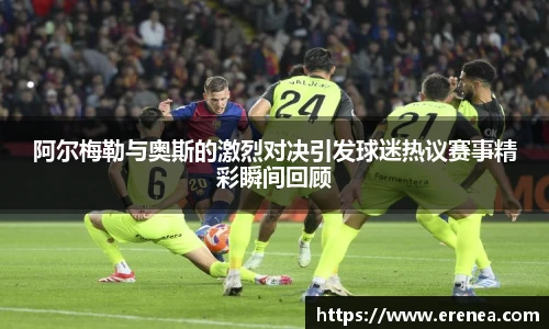 阿尔梅勒与奥斯的激烈对决引发球迷热议赛事精彩瞬间回顾