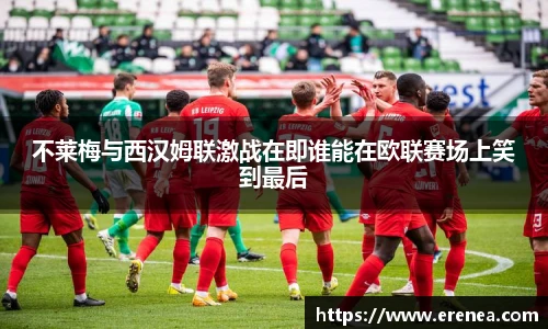 不莱梅与西汉姆联激战在即谁能在欧联赛场上笑到最后